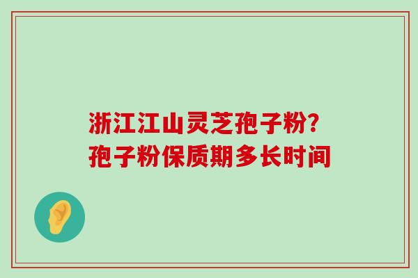 浙江江山灵芝孢子粉？孢子粉保质期多长时间