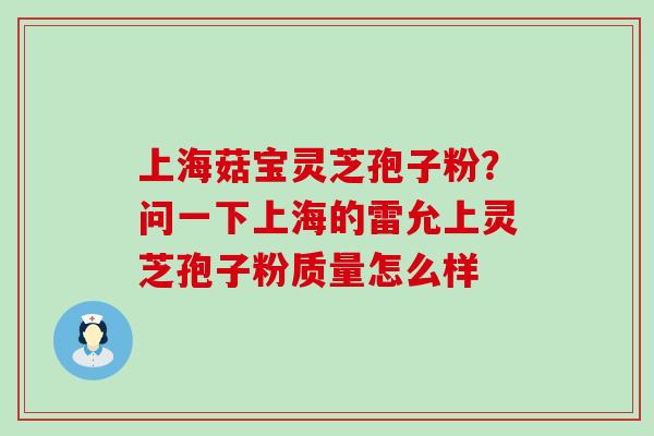 上海菇宝灵芝孢子粉？问一下上海的雷允上灵芝孢子粉质量怎么样