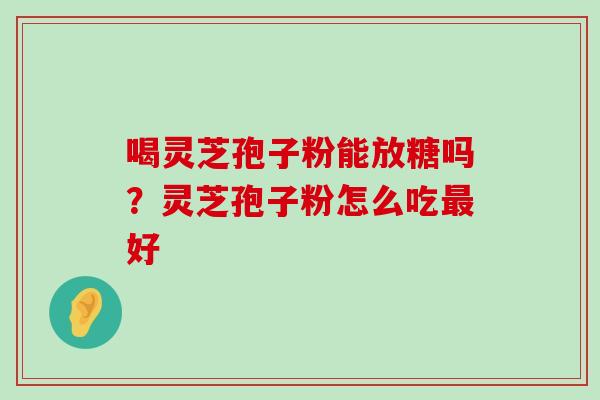 喝灵芝孢子粉能放糖吗？灵芝孢子粉怎么吃好