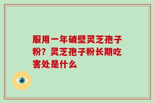 服用一年破壁灵芝孢子粉？灵芝孢子粉长期吃害处是什么