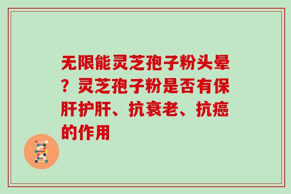 无限能灵芝孢子粉头晕？灵芝孢子粉是否有、抗、抗的作用