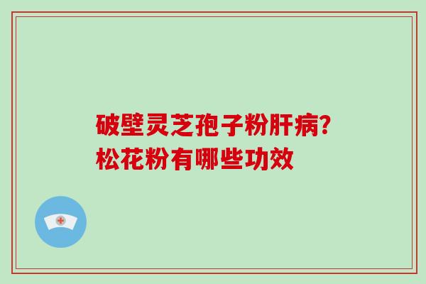 破壁灵芝孢子粉？松花粉有哪些功效