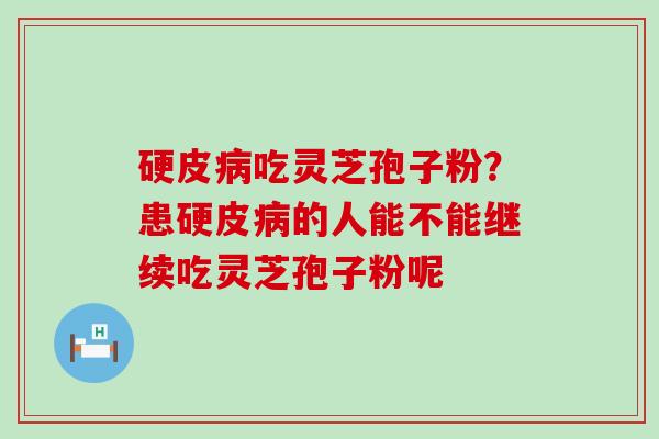 硬皮吃灵芝孢子粉？患硬皮的人能不能继续吃灵芝孢子粉呢