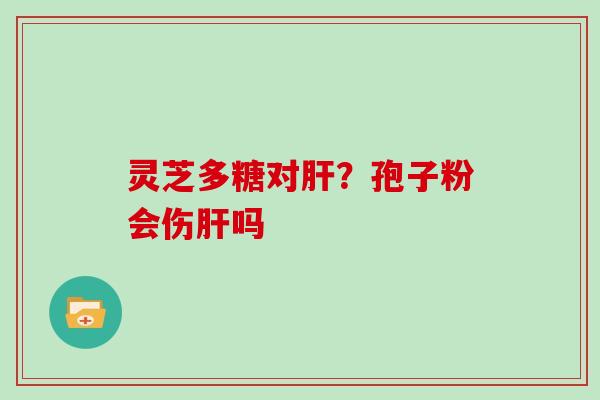 灵芝多糖对？孢子粉会伤吗