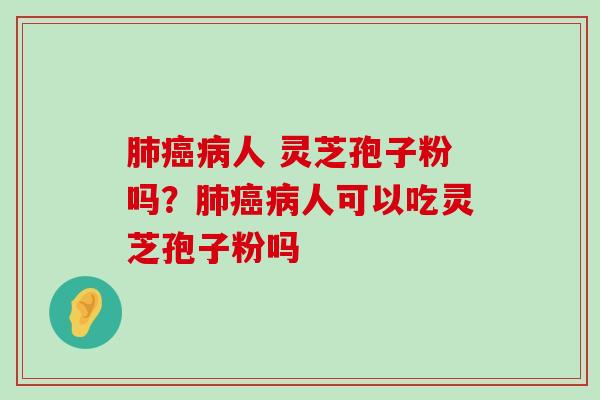 人 灵芝孢子粉吗？人可以吃灵芝孢子粉吗