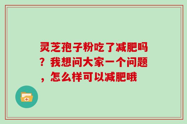 灵芝孢子粉吃了吗？我想问大家一个问题，怎么样可以哦