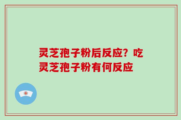 灵芝孢子粉后反应？吃灵芝孢子粉有何反应