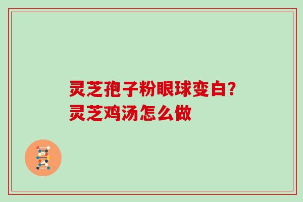 灵芝孢子粉眼球变白？灵芝鸡汤怎么做