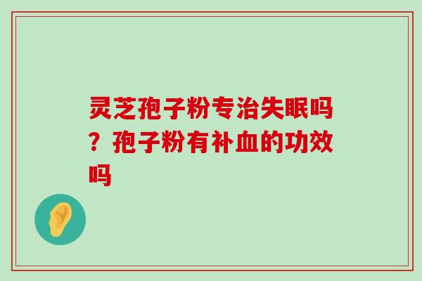 灵芝孢子粉专吗？孢子粉有补的功效吗