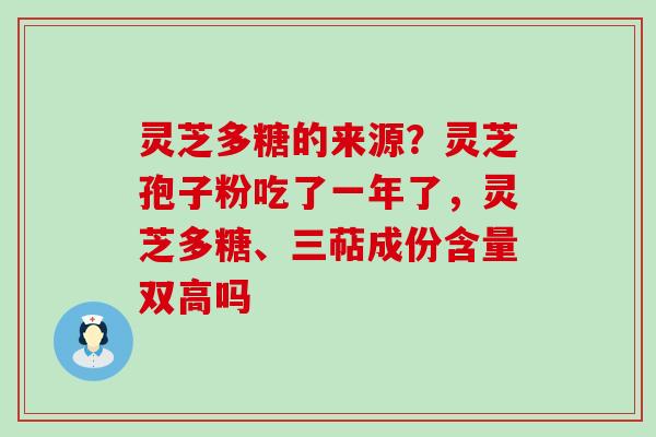 灵芝多糖的来源？灵芝孢子粉吃了一年了，灵芝多糖、三萜成份含量双高吗