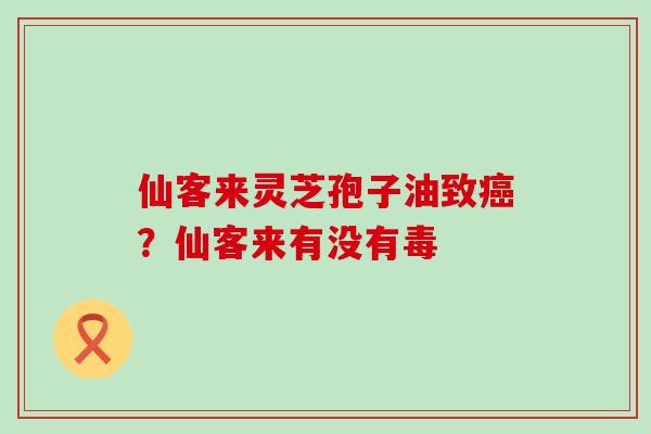 仙客来灵芝孢子油致？仙客来有没有毒