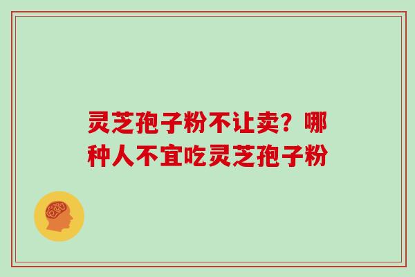 灵芝孢子粉不让卖？哪种人不宜吃灵芝孢子粉