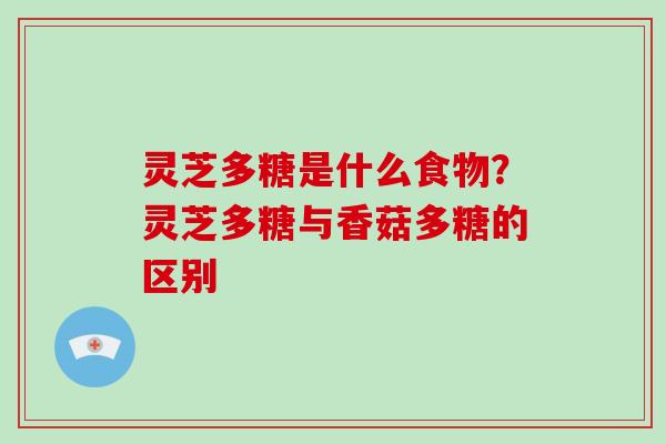 灵芝多糖是什么食物？灵芝多糖与香菇多糖的区别