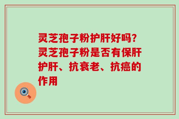 灵芝孢子粉好吗？灵芝孢子粉是否有、抗、抗的作用