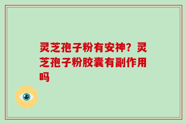 灵芝孢子粉有安神？灵芝孢子粉胶囊有副作用吗