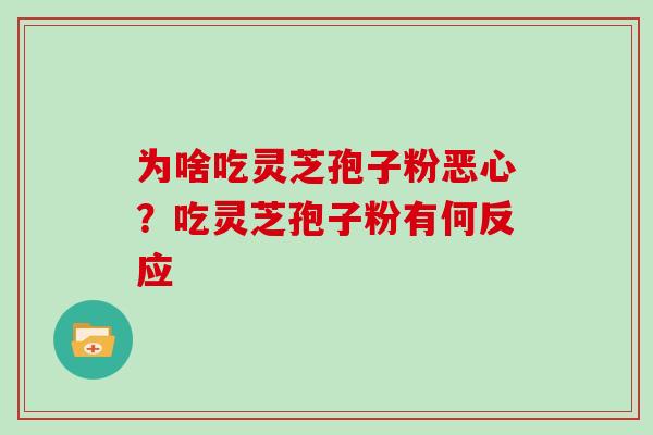 为啥吃灵芝孢子粉恶心？吃灵芝孢子粉有何反应