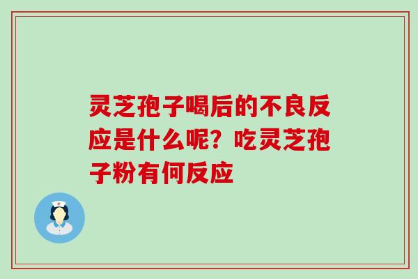 灵芝孢子喝后的不良反应是什么呢？吃灵芝孢子粉有何反应