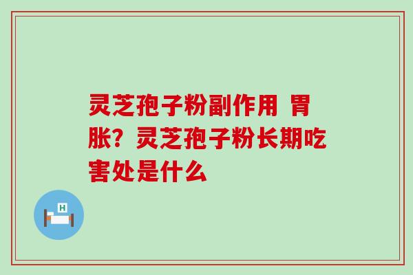 灵芝孢子粉副作用 胃胀？灵芝孢子粉长期吃害处是什么