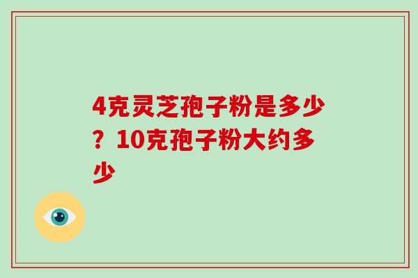 4克灵芝孢子粉是多少？10克孢子粉大约多少