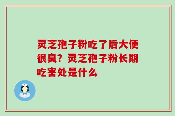 灵芝孢子粉吃了后大便很臭？灵芝孢子粉长期吃害处是什么