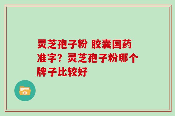 灵芝孢子粉 胶囊国药准字？灵芝孢子粉哪个牌子比较好