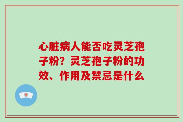 人能否吃灵芝孢子粉？灵芝孢子粉的功效、作用及禁忌是什么