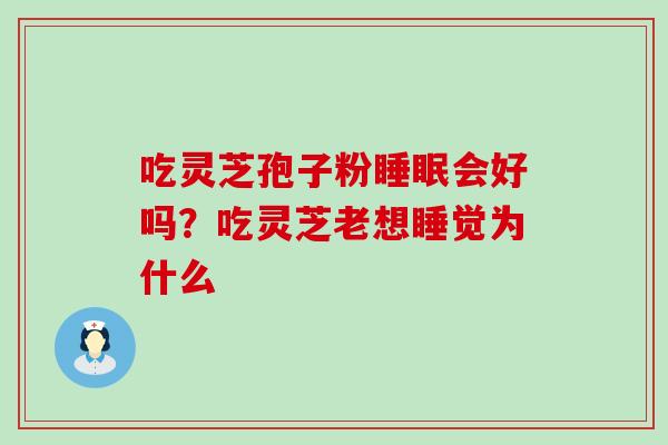 吃灵芝孢子粉会好吗？吃灵芝老想睡觉为什么