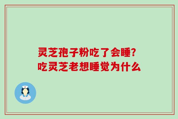 灵芝孢子粉吃了会睡？吃灵芝老想睡觉为什么