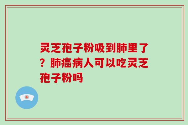 灵芝孢子粉吸到里了？人可以吃灵芝孢子粉吗