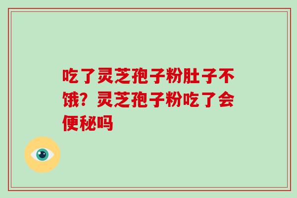 吃了灵芝孢子粉肚子不饿？灵芝孢子粉吃了会吗