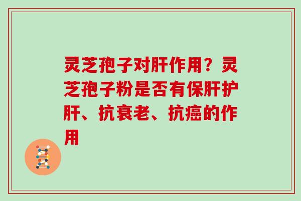 灵芝孢子对作用？灵芝孢子粉是否有、抗、抗的作用