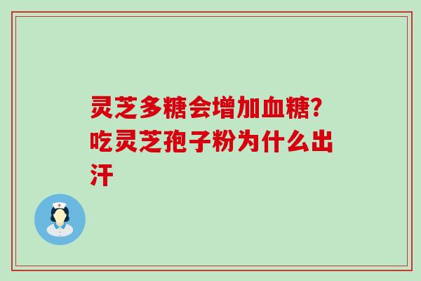 灵芝多糖会增加？吃灵芝孢子粉为什么出汗