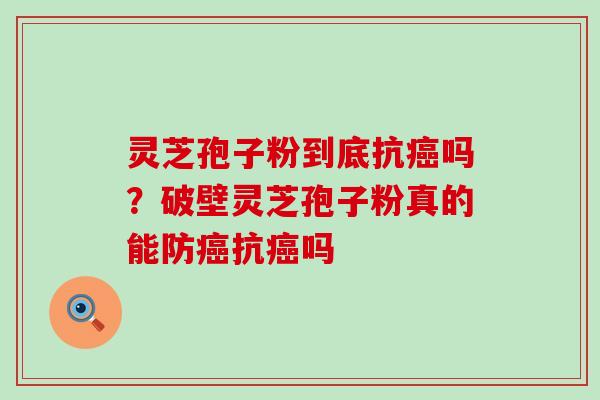 灵芝孢子粉到底抗吗？破壁灵芝孢子粉真的能防抗吗