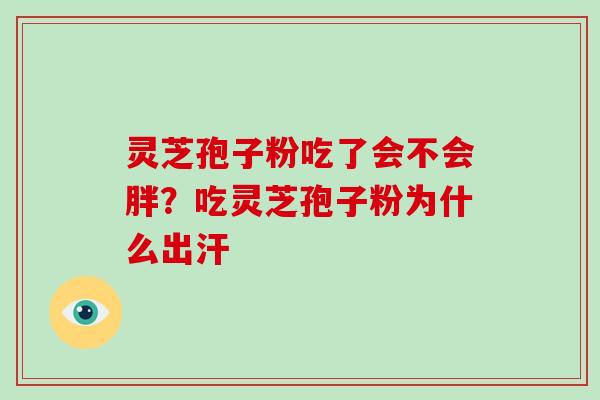 灵芝孢子粉吃了会不会胖？吃灵芝孢子粉为什么出汗