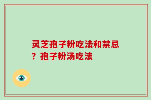 灵芝孢子粉吃法和禁忌？孢子粉汤吃法