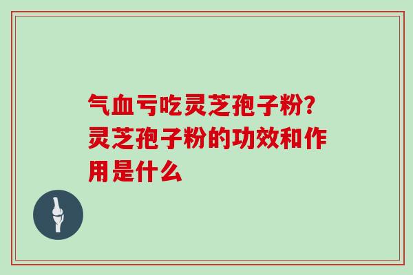 气亏吃灵芝孢子粉？灵芝孢子粉的功效和作用是什么