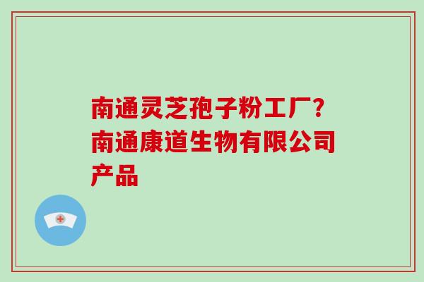 南通灵芝孢子粉工厂？南通康道生物有限公司产品