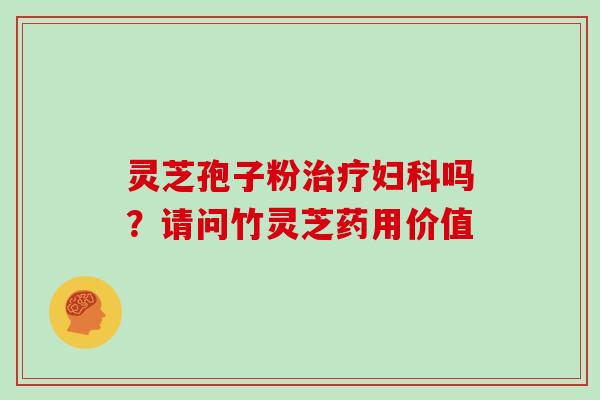 灵芝孢子粉吗？请问竹灵芝药用价值