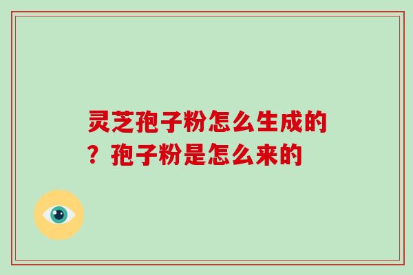 灵芝孢子粉怎么生成的？孢子粉是怎么来的