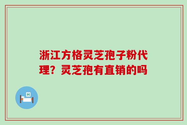 浙江方格灵芝孢子粉代理？灵芝孢有直销的吗