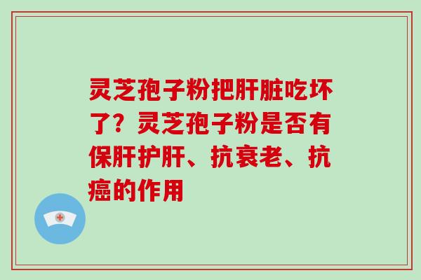 灵芝孢子粉把吃坏了？灵芝孢子粉是否有、抗、抗的作用