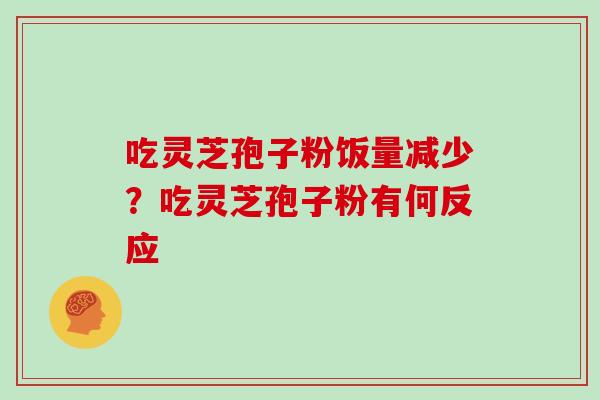 吃灵芝孢子粉饭量减少？吃灵芝孢子粉有何反应