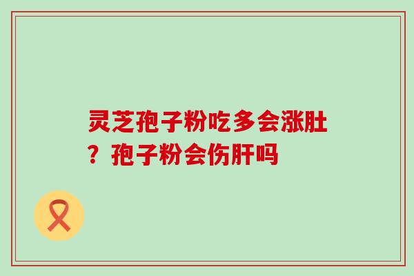 灵芝孢子粉吃多会涨肚？孢子粉会伤吗