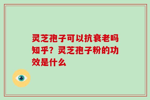 灵芝孢子可以抗吗知乎？灵芝孢子粉的功效是什么