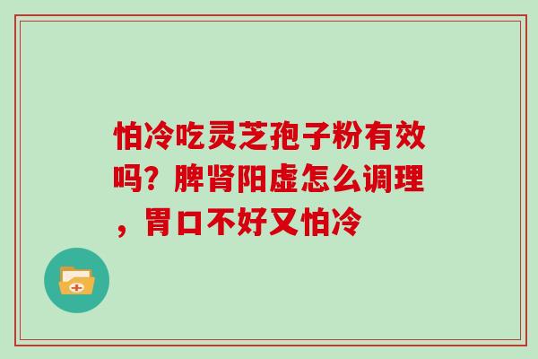 怕冷吃灵芝孢子粉有效吗？脾阳虚怎么调理，胃口不好又怕冷