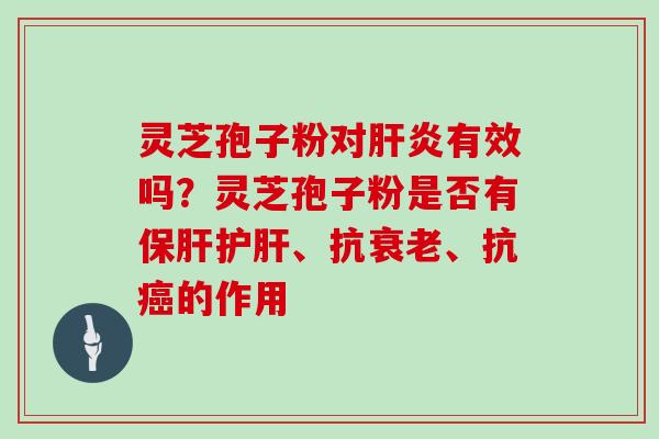 灵芝孢子粉对有效吗？灵芝孢子粉是否有、抗、抗的作用