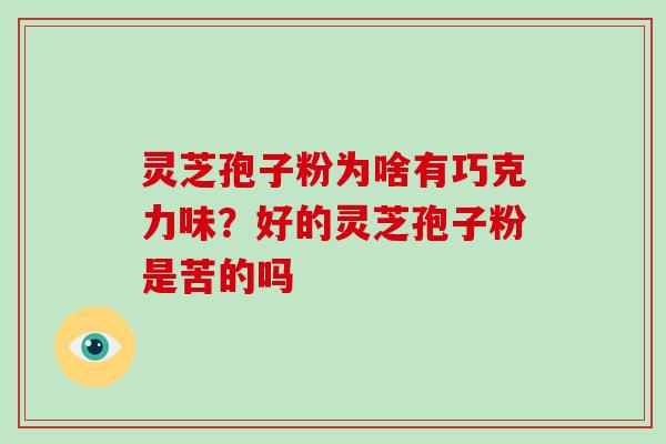 灵芝孢子粉为啥有巧克力味？好的灵芝孢子粉是苦的吗