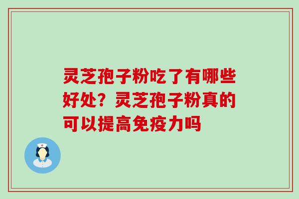 灵芝孢子粉吃了有哪些好处？灵芝孢子粉真的可以提高免疫力吗