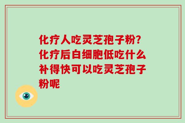 人吃灵芝孢子粉？后低吃什么补得快可以吃灵芝孢子粉呢