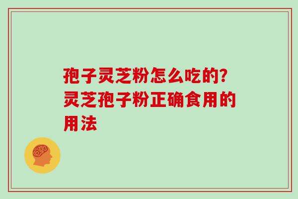 孢子灵芝粉怎么吃的？灵芝孢子粉正确食用的用法